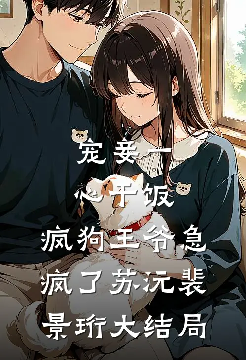 宠妾一心干饭，疯狗王爷急疯了苏沅裴景珩大结局