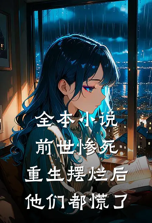全本小说前世惨死,重生摆烂后他们都慌了