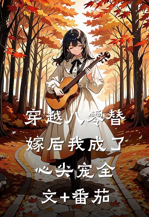 穿越八零替嫁后我成了心尖宠全文+番茄
