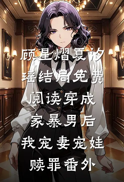顾星熠夏汐瑶结局免费阅读穿成家暴男后，我宠妻宠娃赎罪番外