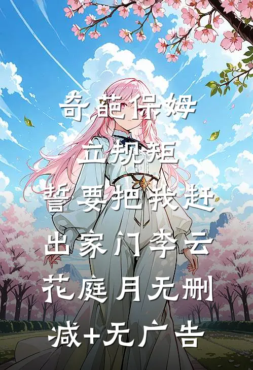 奇葩保姆立规矩，誓要把我赶出家门李云花庭月无删减+无广告