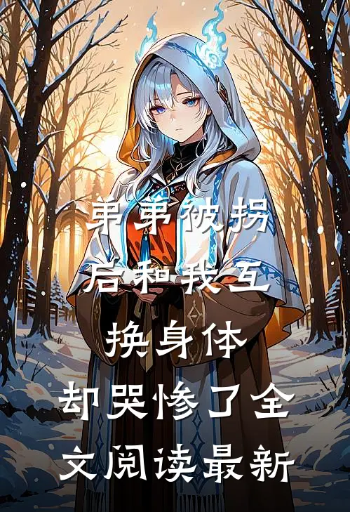 弟弟被拐后和我互换身体，却哭惨了全文阅读最新