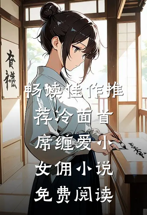 畅读佳作推荐冷面首席缠爱小女佣小说免费阅读