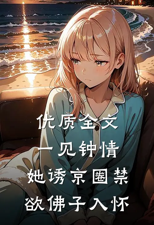 优质全文一见钟情:她诱京圈禁欲佛子入怀