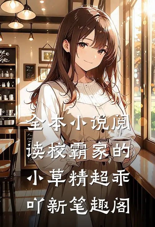 全本小说阅读校霸家的小草精超乖吖新笔趣阁