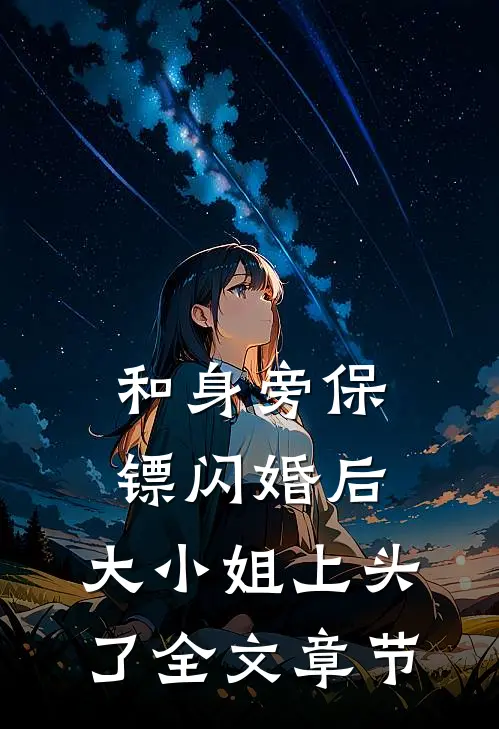 和身旁保镖闪婚后，大小姐上头了全文章节