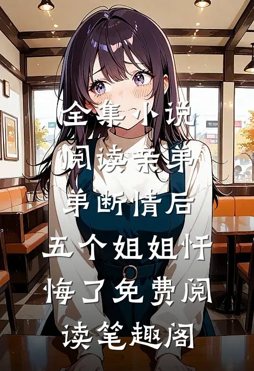 全集小说阅读亲弟弟断情后,五个姐姐忏悔了免费阅读笔趣阁