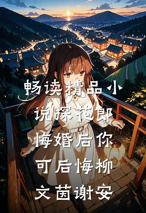 畅读精品小说探花郎悔婚后你可后悔柳文茵谢安