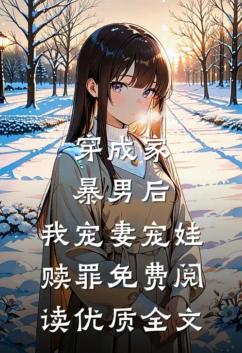 穿成家暴男后,我宠妻宠娃赎罪免费阅读优质全文