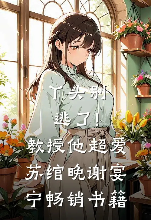 丫头别逃了!教授他超爱苏绾晚、谢宴宁畅销书籍