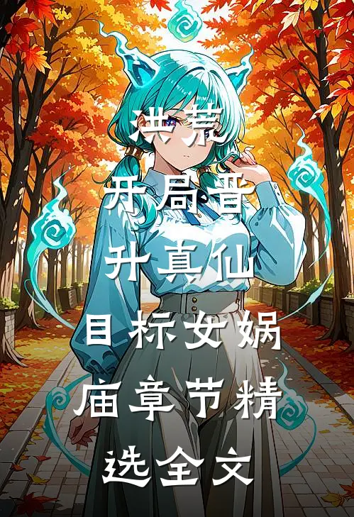 洪荒：开局晋升真仙，目标女娲庙章节精选全文