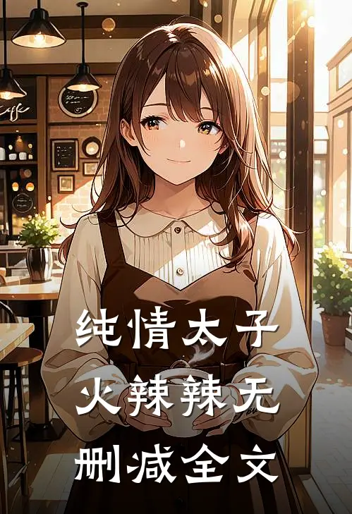 纯情太子火辣辣无删减全文