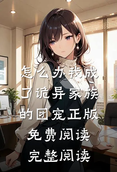 怎么办我成了诡异家族的团宠正版免费阅读完整阅读