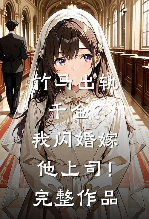 竹马出轨千金？我闪婚嫁他上司！完整作品