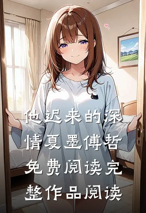他迟来的深情 夏墨 傅哲免费阅读完整作品阅读