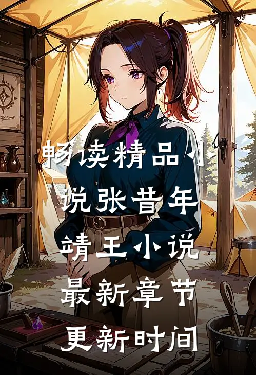 畅读精品小说张昔年靖王小说最新章节更新时间