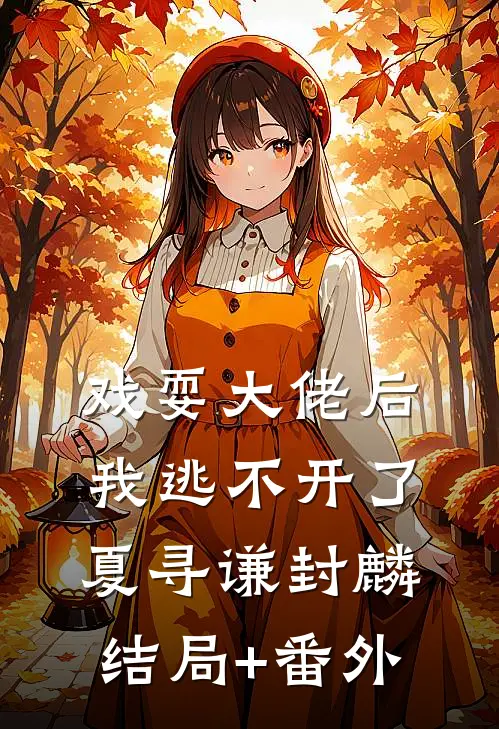 戏耍大佬后，我逃不开了夏寻谦封麟结局+番外