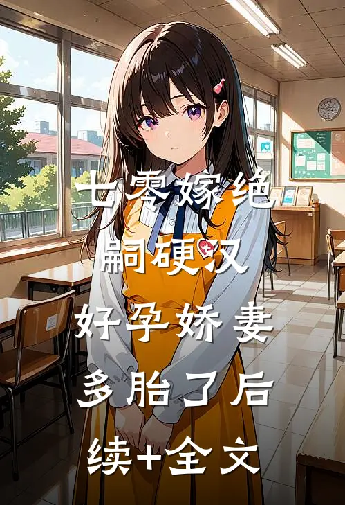 七零嫁绝嗣硬汉，好孕娇妻多胎了后续+全文
