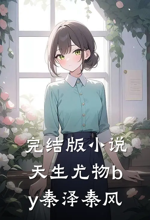 完结版小说天生尤物by秦泽秦风