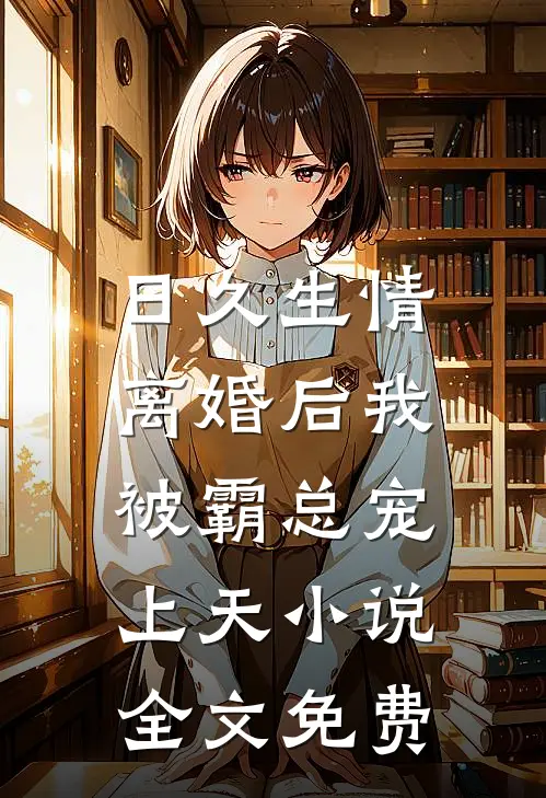 日久生情离婚后我被霸总宠上天全文免费阅读