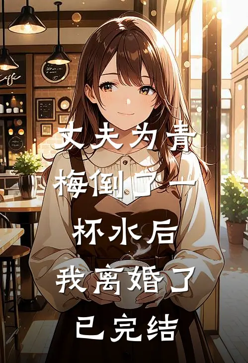 丈夫为青梅倒了一杯水后,我离婚了已完结了吗