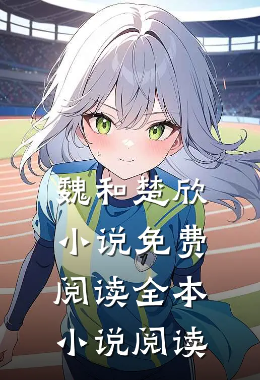 魏和楚欣小说免费阅读全本小说阅读
