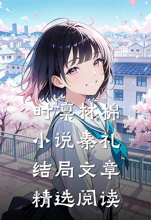 时凛林棉小说秦礼结局文章精选阅读