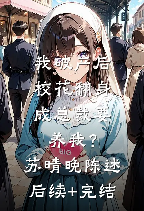 我破产后，校花翻身成总裁要养我？苏晴晚陈述后续+完结