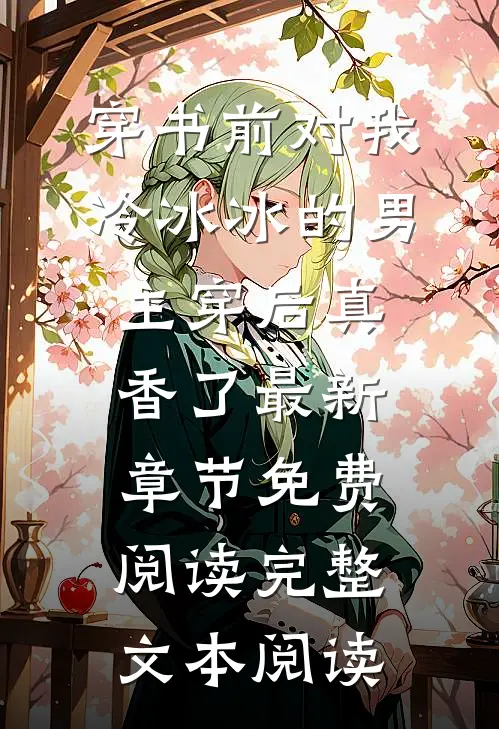 穿书前对我冷冰冰的男主穿后真香了最新章节免费阅读完整文本阅读