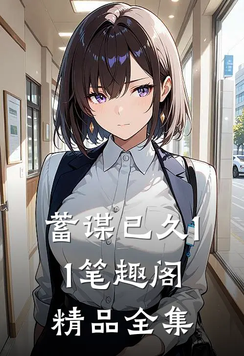 蓄谋已久11笔趣阁精品全集