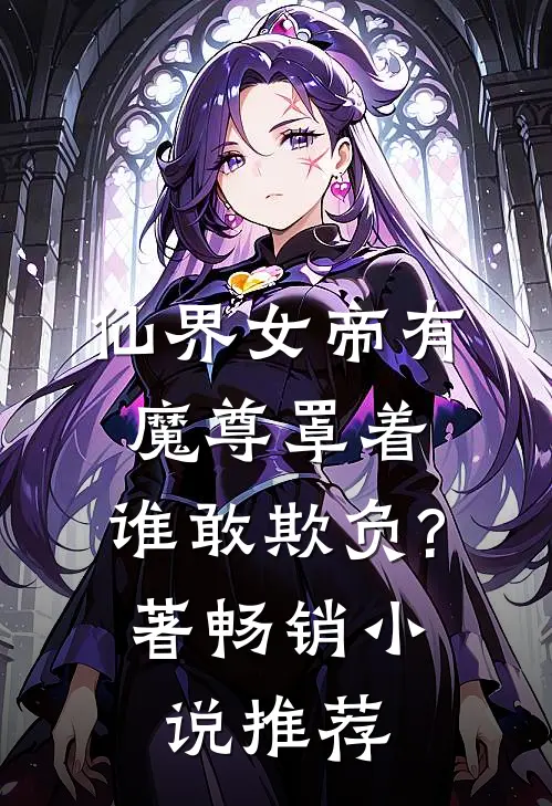 仙界女帝有魔尊罩着,谁敢欺负?著畅销小说推荐