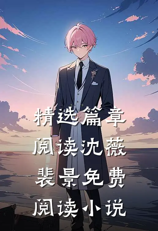 精选篇章阅读沈薇裴景免费阅读小说