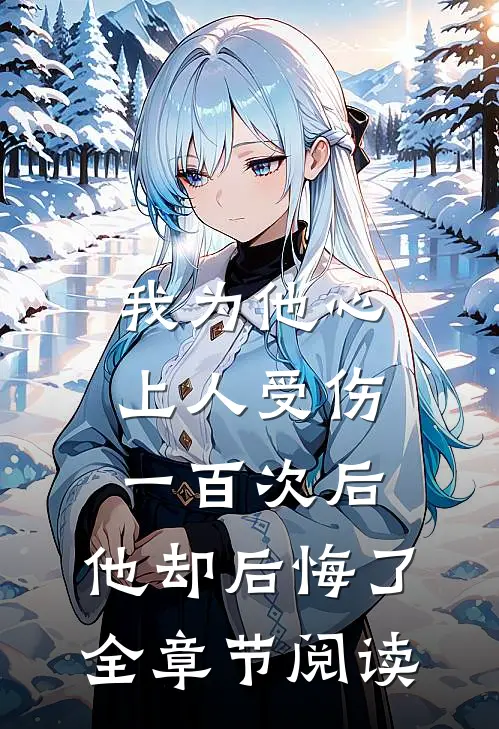 我为他心上人受伤一百次后，他却后悔了全章节阅读