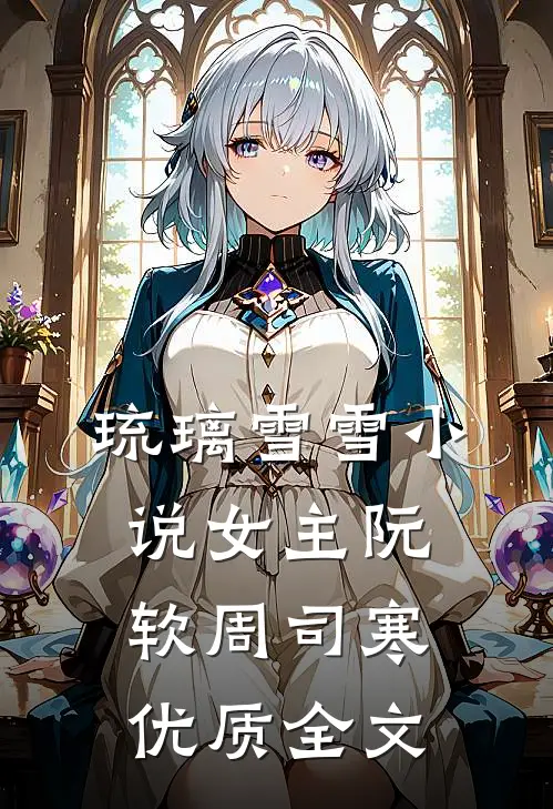 琉璃雪雪小说女主阮软周司寒优质全文