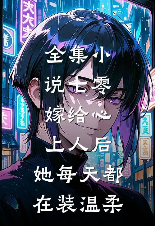 全集小说七零：嫁给心上人后，她每天都在装温柔