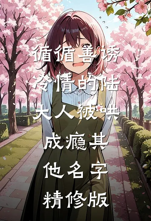 循循善诱冷情的陆大人被哄成瘾其他名字精修版