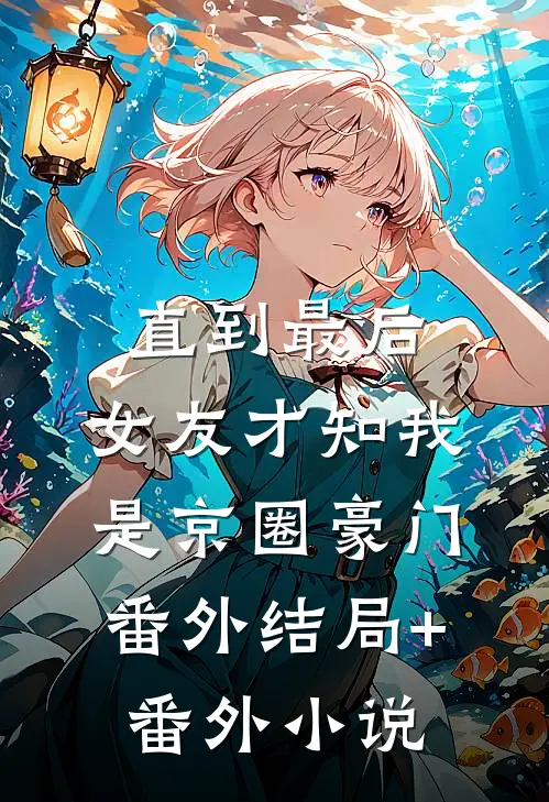直到最后，女友才知我是京圈豪门： 番外结局+番外小说