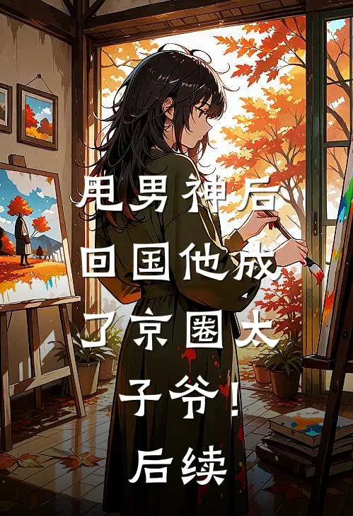 甩男神后,回国他成了京圈太子爷!后续