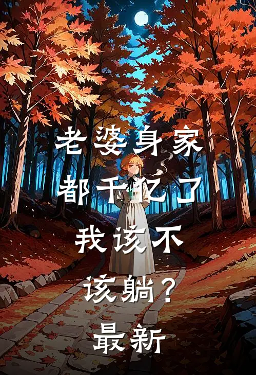 老婆身家都千亿了，我该不该躺？最新