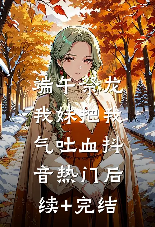 端午祭龙，我妹把我气吐血抖音热门后续+完结