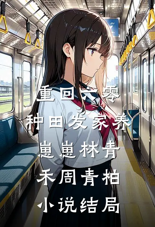 重回六零：种田发家养崽崽林青禾周青柏小说结局