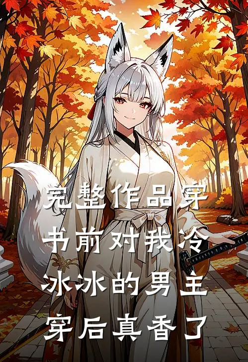 完整作品穿书前对我冷冰冰的男主穿后真香了