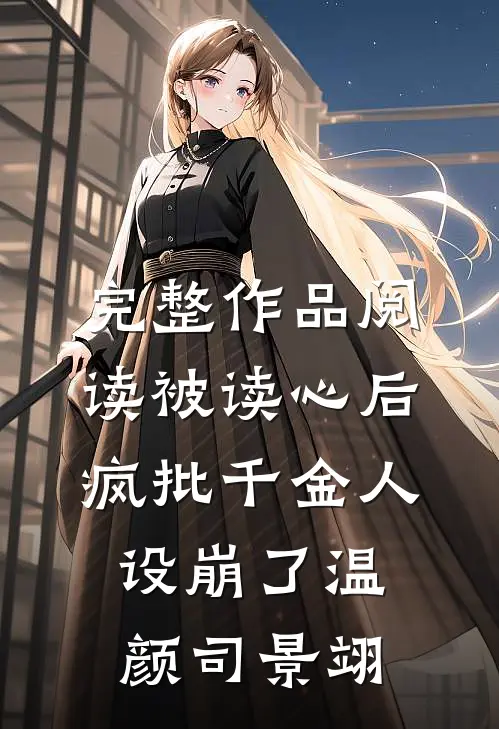完整作品阅读被读心后疯批千金人设崩了温颜司景翊