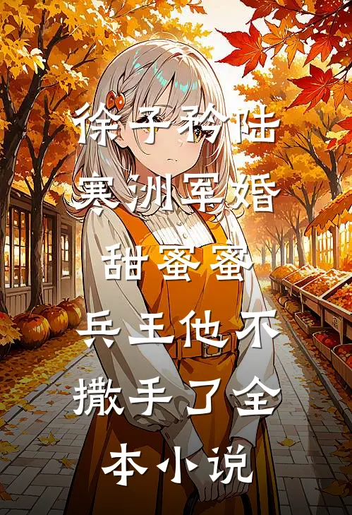 徐子矜陆寒洲军婚甜蜜蜜,兵王他不撒手了全本小说