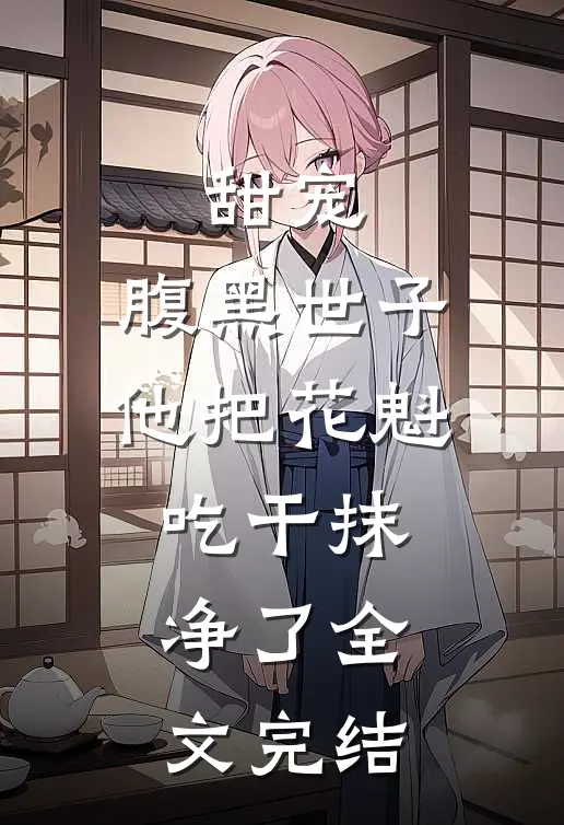 甜宠：腹黑世子他把花魁吃干抹净了全文完结