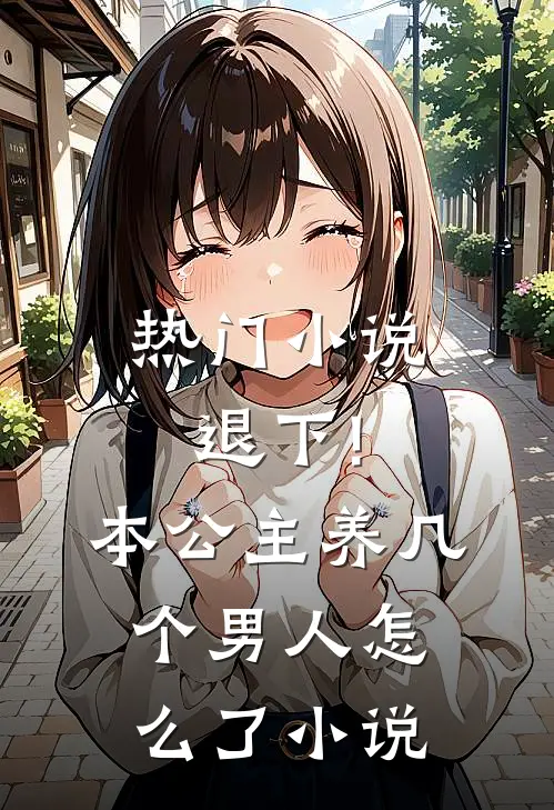 热门小说退下!本公主养几个男人怎么了小说