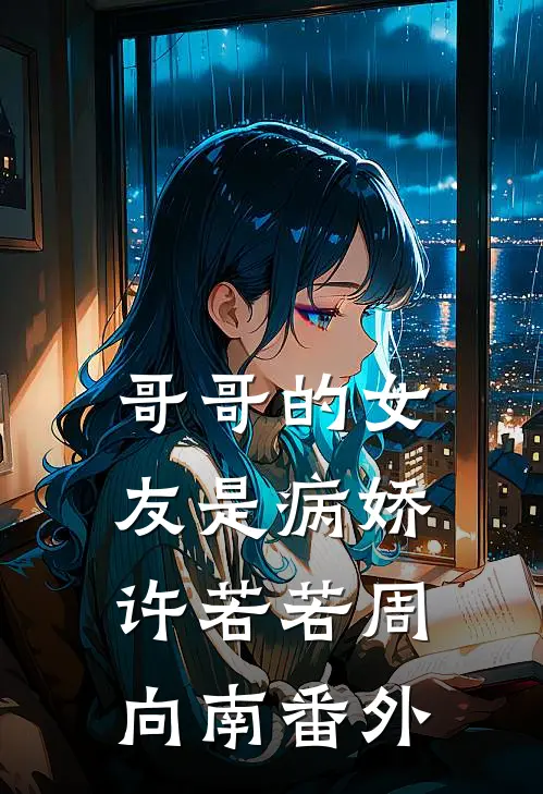 哥哥的女友是病娇许若若周向南番外