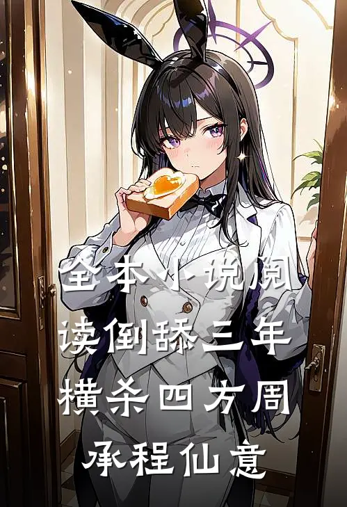 全本小说阅读倒舔三年,横杀四方(周承程仙意)