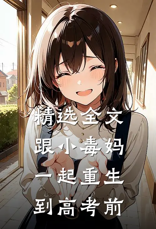精选全文跟小毒妈一起重生到高考前