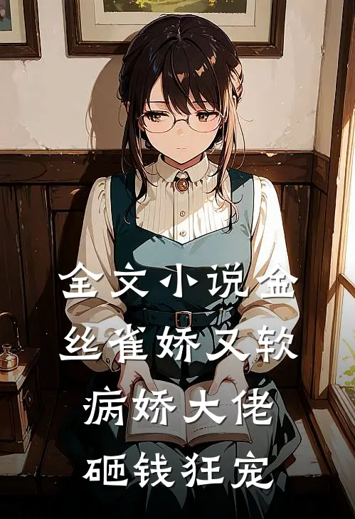 全文小说金丝雀娇又软，病娇大佬砸钱狂宠